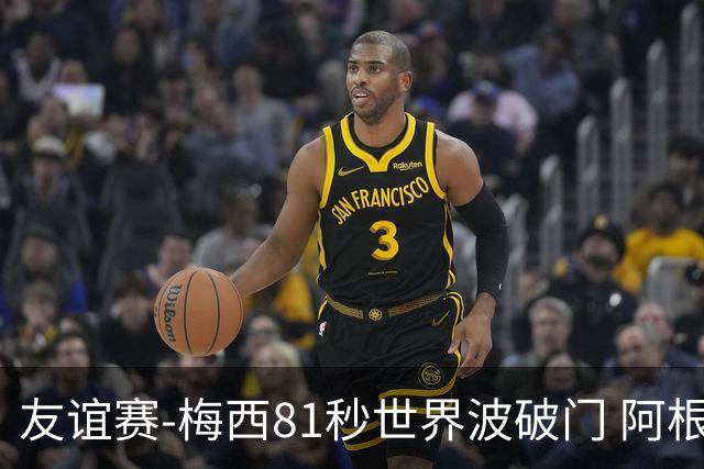 友谊赛-梅西81秒世界波破门 阿根廷2-0澳大利亚