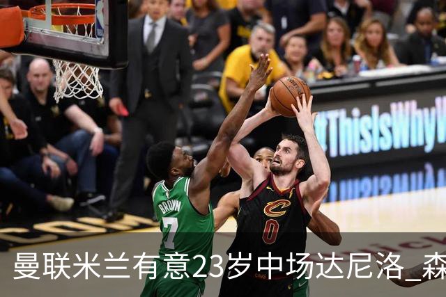 曼联米兰有意23岁中场达尼洛 森林要价约4000万欧